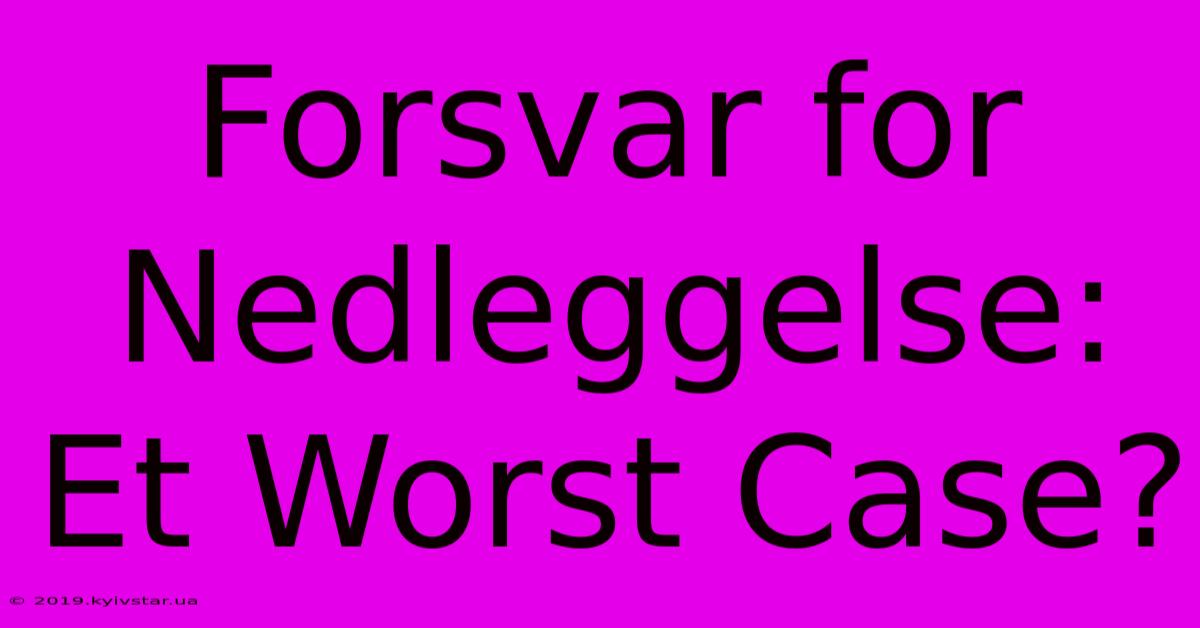 Forsvar For Nedleggelse: Et Worst Case?