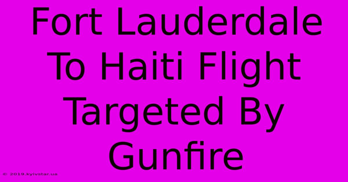 Fort Lauderdale To Haiti Flight Targeted By Gunfire 