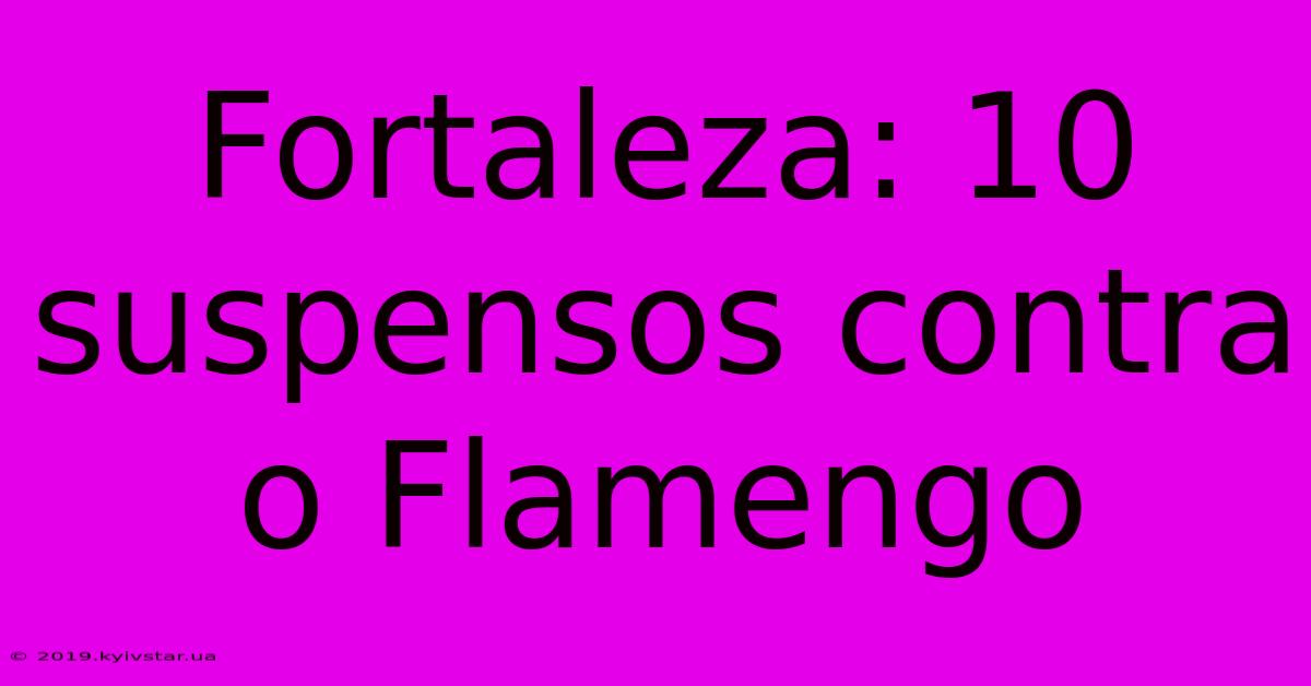 Fortaleza: 10 Suspensos Contra O Flamengo