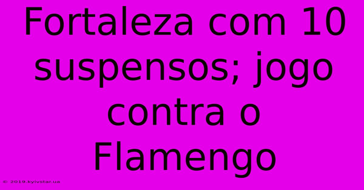 Fortaleza Com 10 Suspensos; Jogo Contra O Flamengo