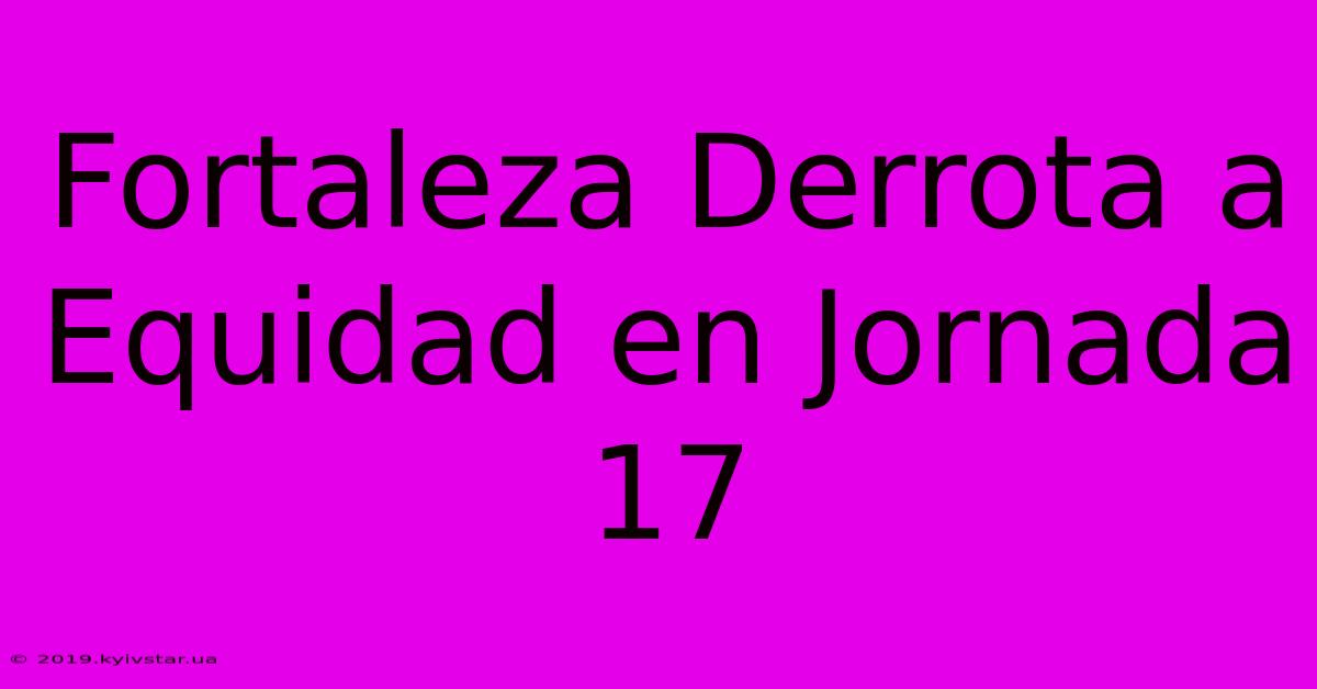 Fortaleza Derrota A Equidad En Jornada 17