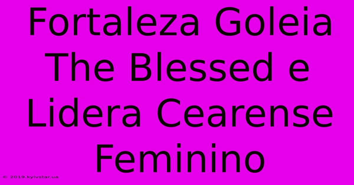 Fortaleza Goleia The Blessed E Lidera Cearense Feminino