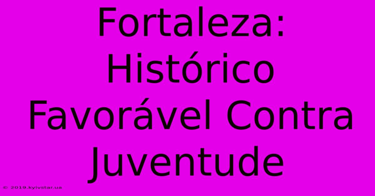 Fortaleza: Histórico Favorável Contra Juventude 