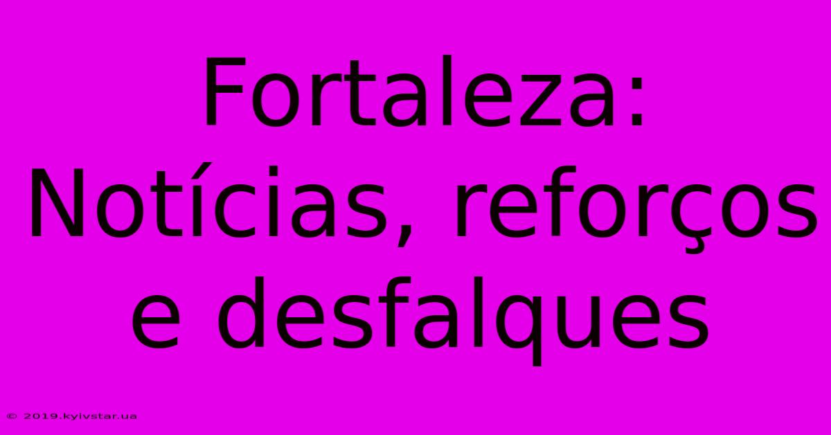 Fortaleza: Notícias, Reforços E Desfalques