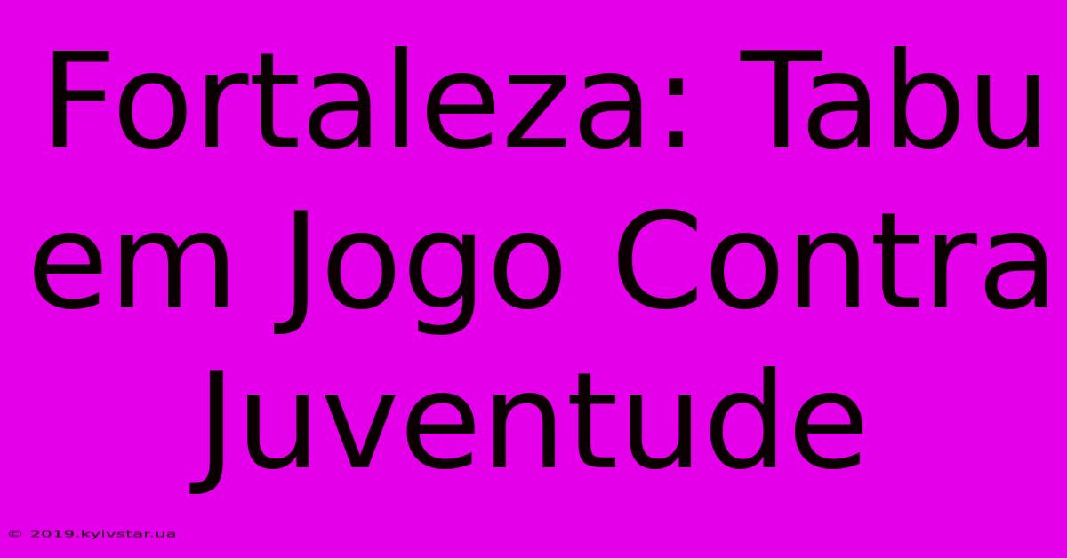 Fortaleza: Tabu Em Jogo Contra Juventude