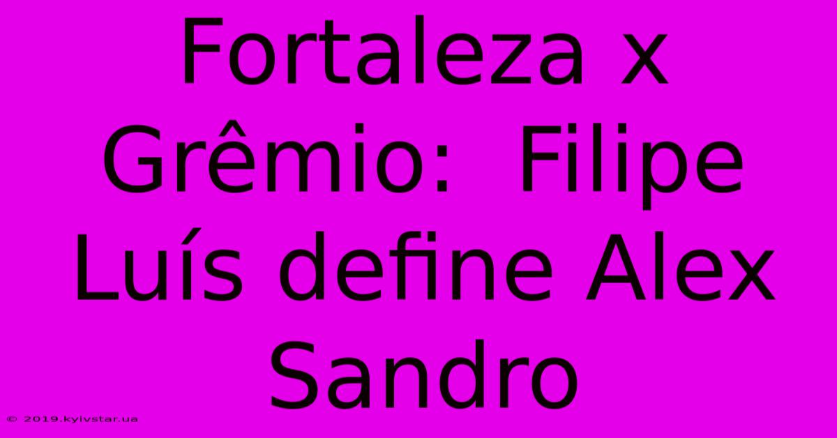 Fortaleza X Grêmio:  Filipe Luís Define Alex Sandro