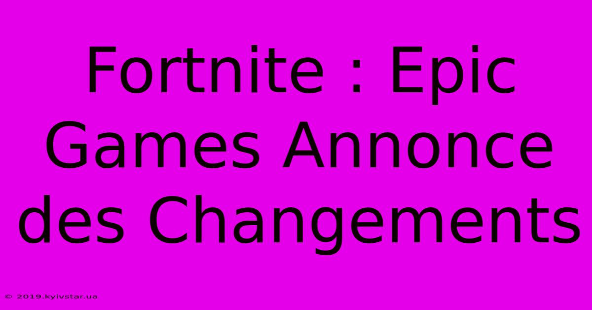 Fortnite : Epic Games Annonce Des Changements 