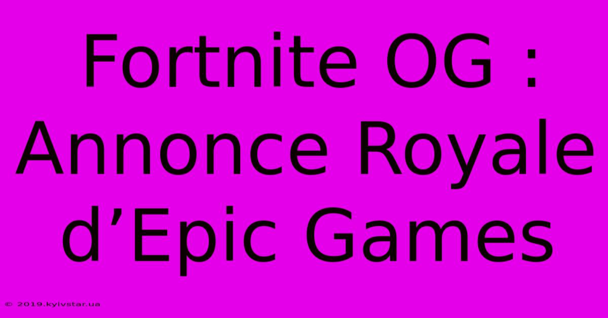 Fortnite OG : Annonce Royale D’Epic Games