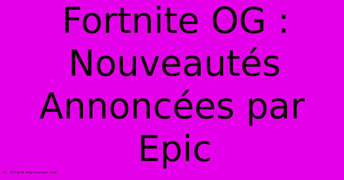 Fortnite OG : Nouveautés Annoncées Par Epic