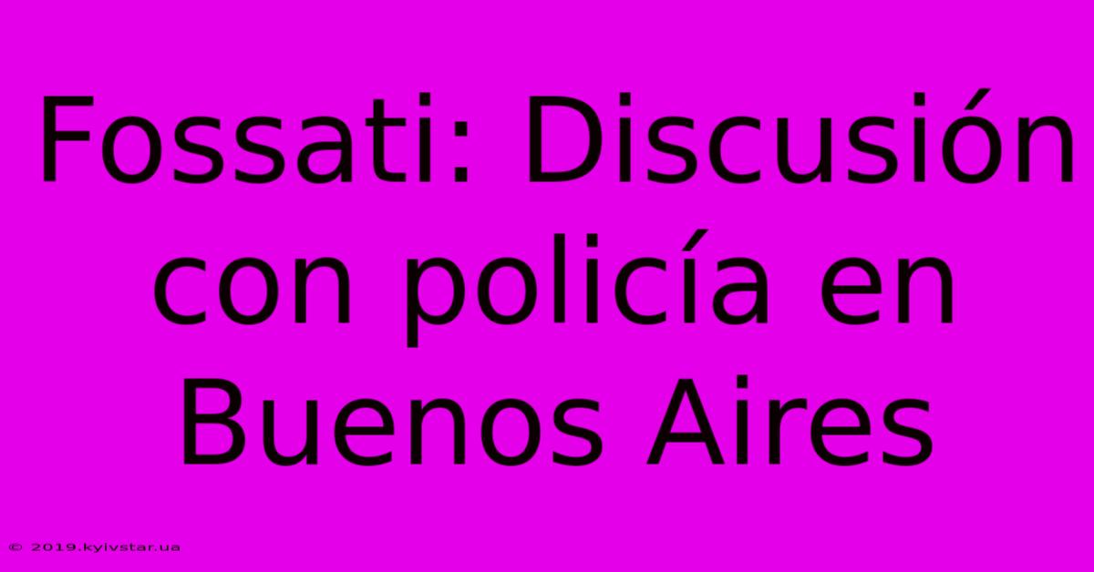 Fossati: Discusión Con Policía En Buenos Aires