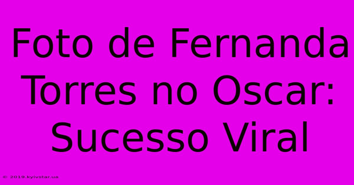 Foto De Fernanda Torres No Oscar: Sucesso Viral