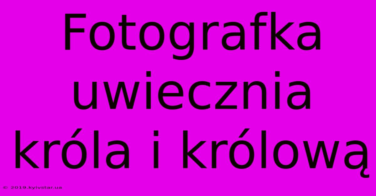 Fotografka Uwiecznia Króla I Królową