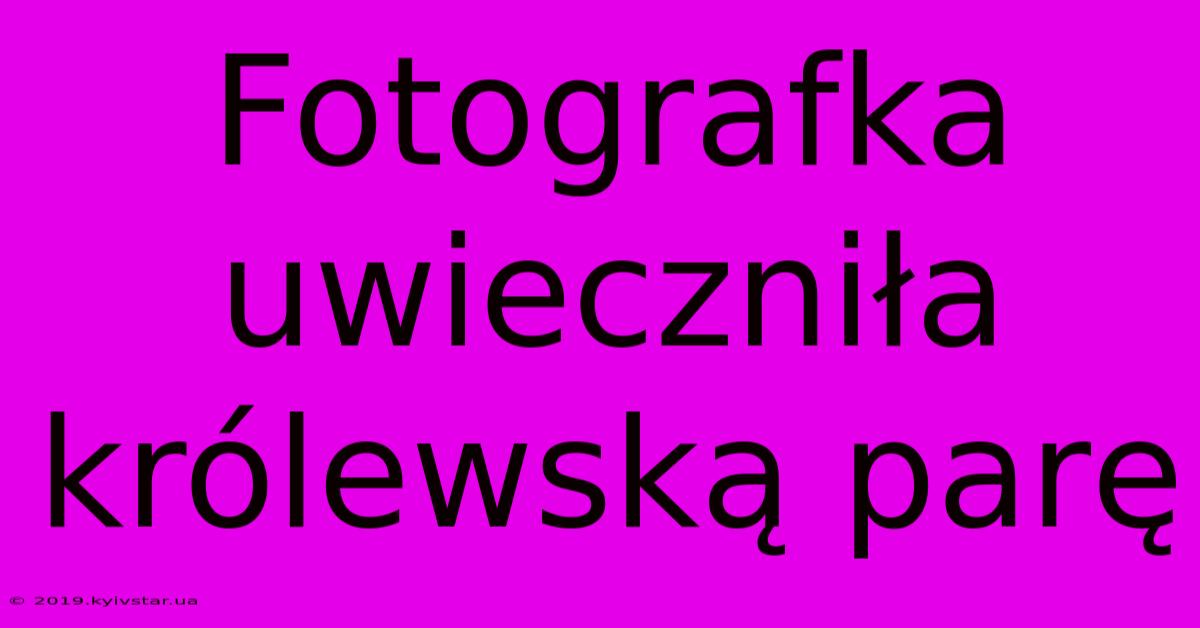 Fotografka Uwieczniła Królewską Parę