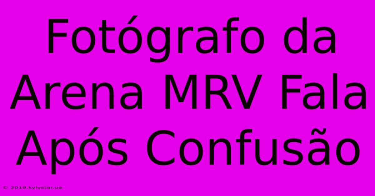 Fotógrafo Da Arena MRV Fala Após Confusão