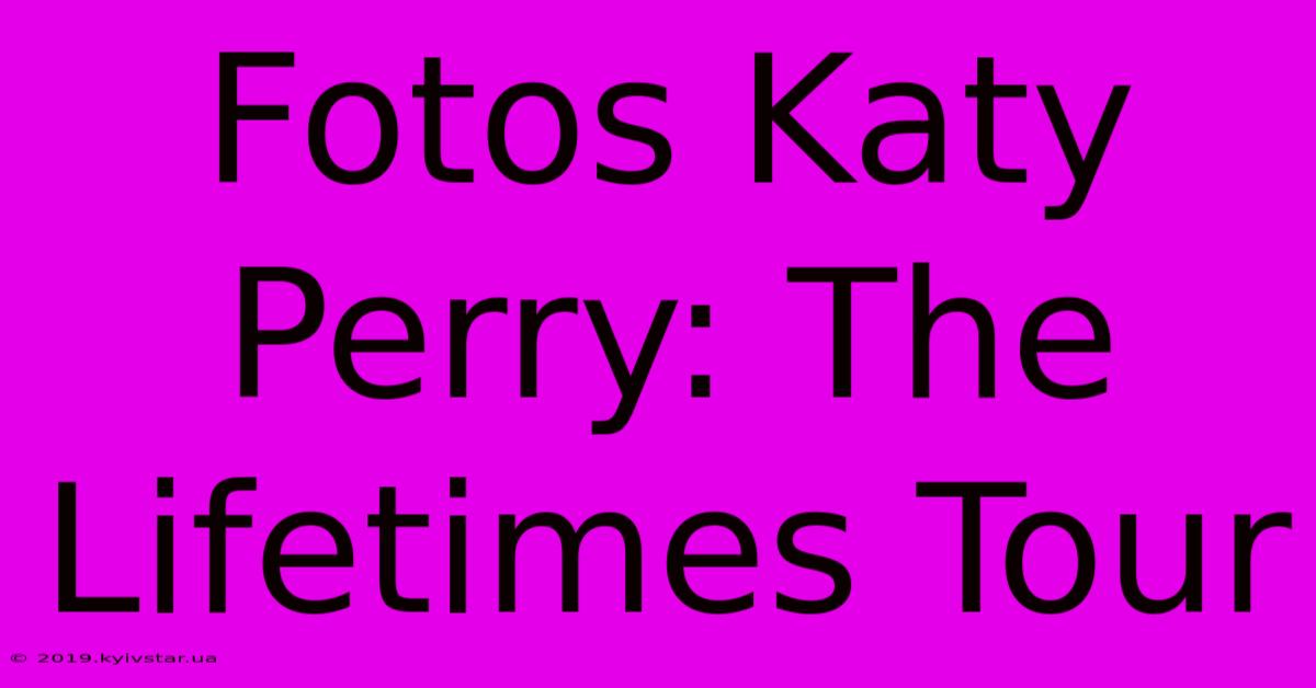 Fotos Katy Perry: The Lifetimes Tour