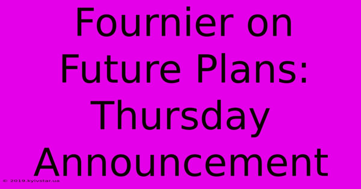 Fournier On Future Plans: Thursday Announcement