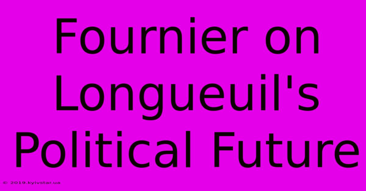 Fournier On Longueuil's Political Future