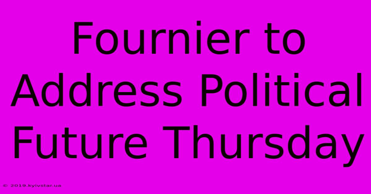 Fournier To Address Political Future Thursday