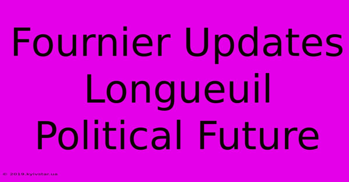 Fournier Updates Longueuil Political Future