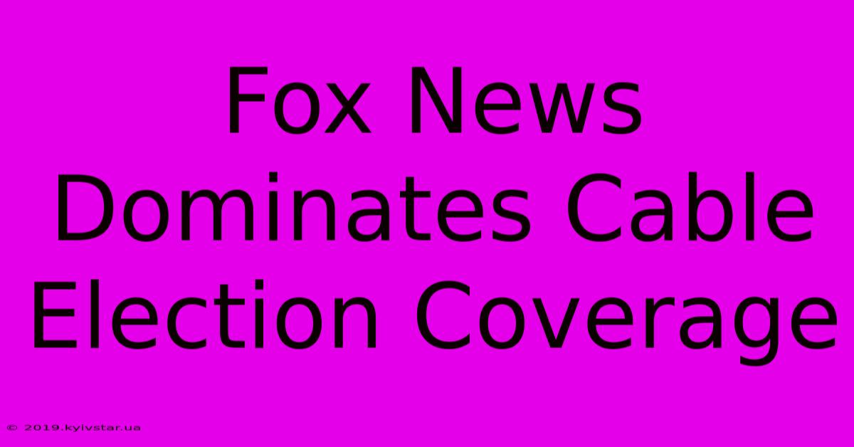 Fox News Dominates Cable Election Coverage