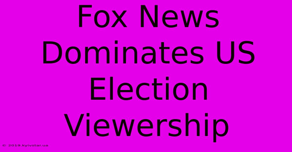 Fox News Dominates US Election Viewership