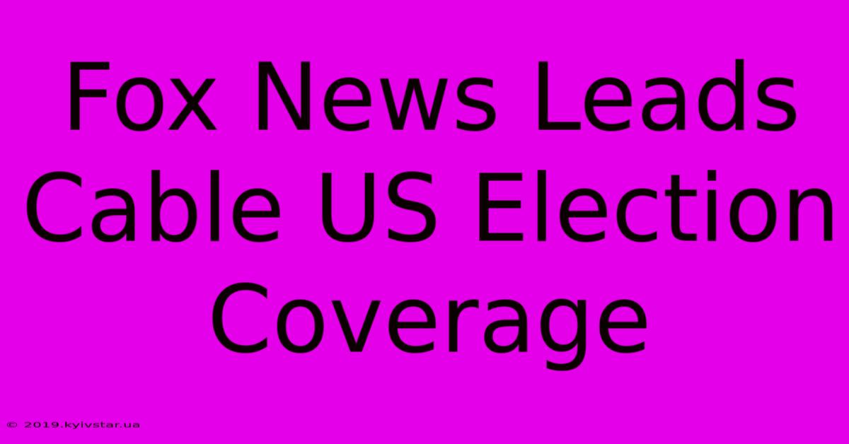 Fox News Leads Cable US Election Coverage