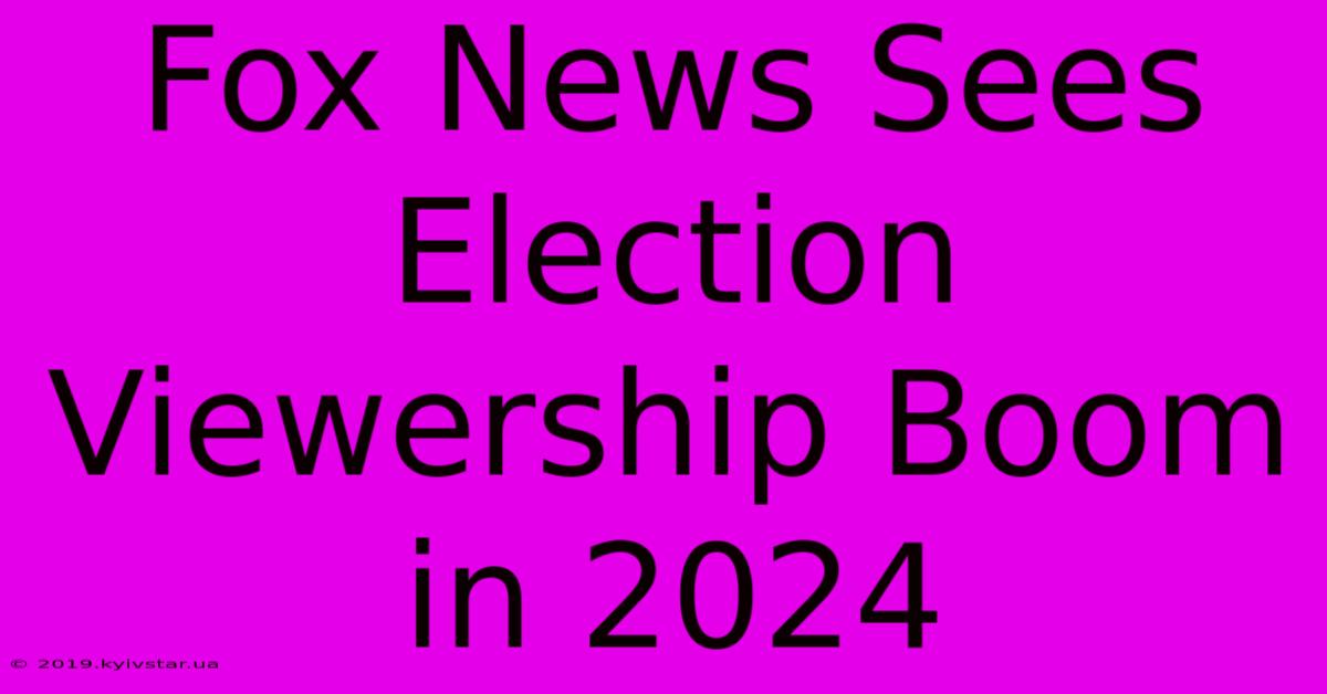 Fox News Sees Election Viewership Boom In 2024