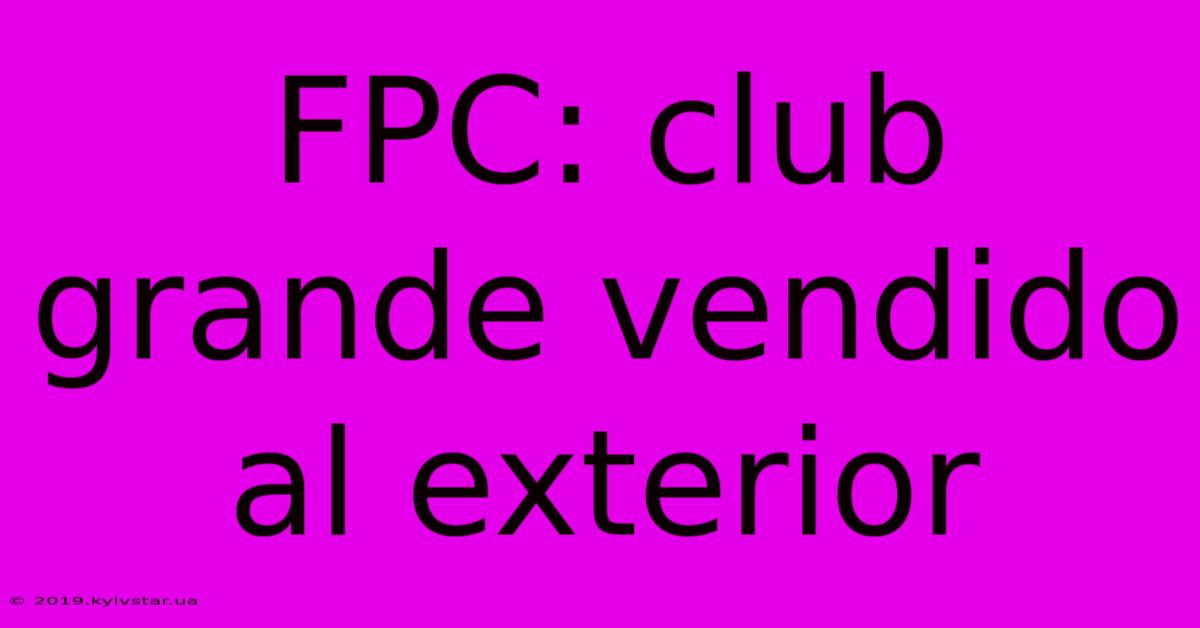 FPC: Club Grande Vendido Al Exterior