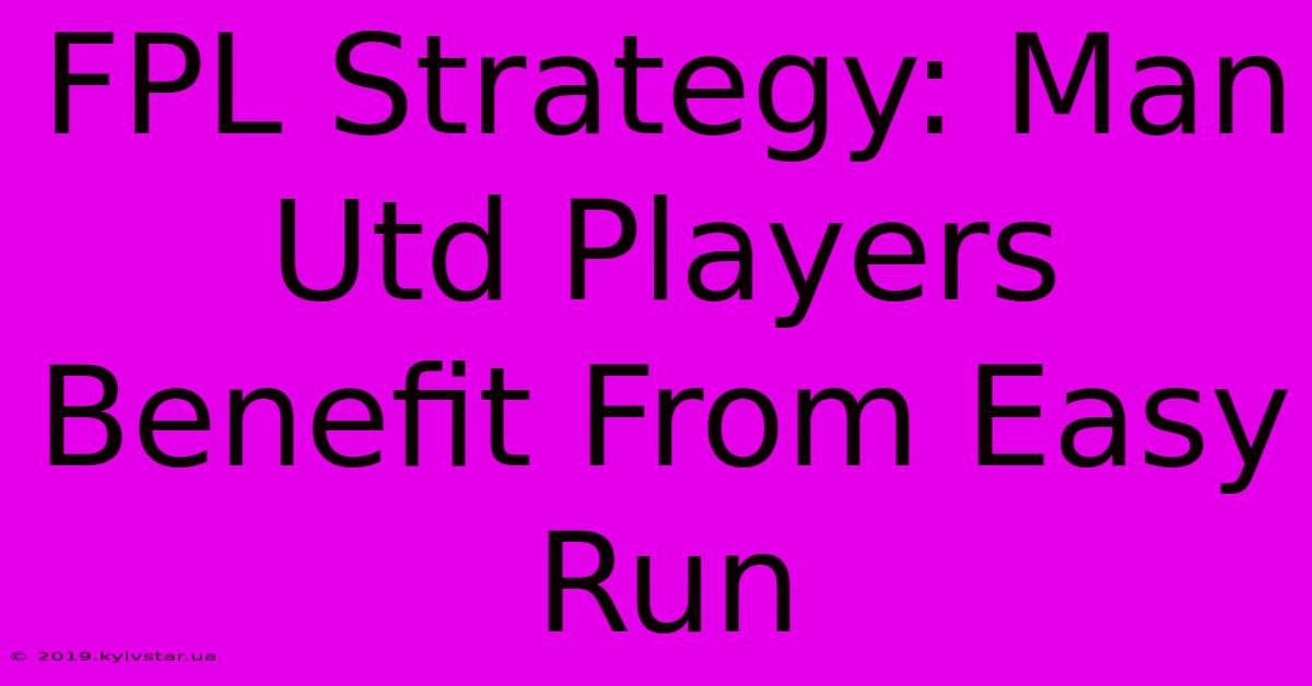 FPL Strategy: Man Utd Players Benefit From Easy Run