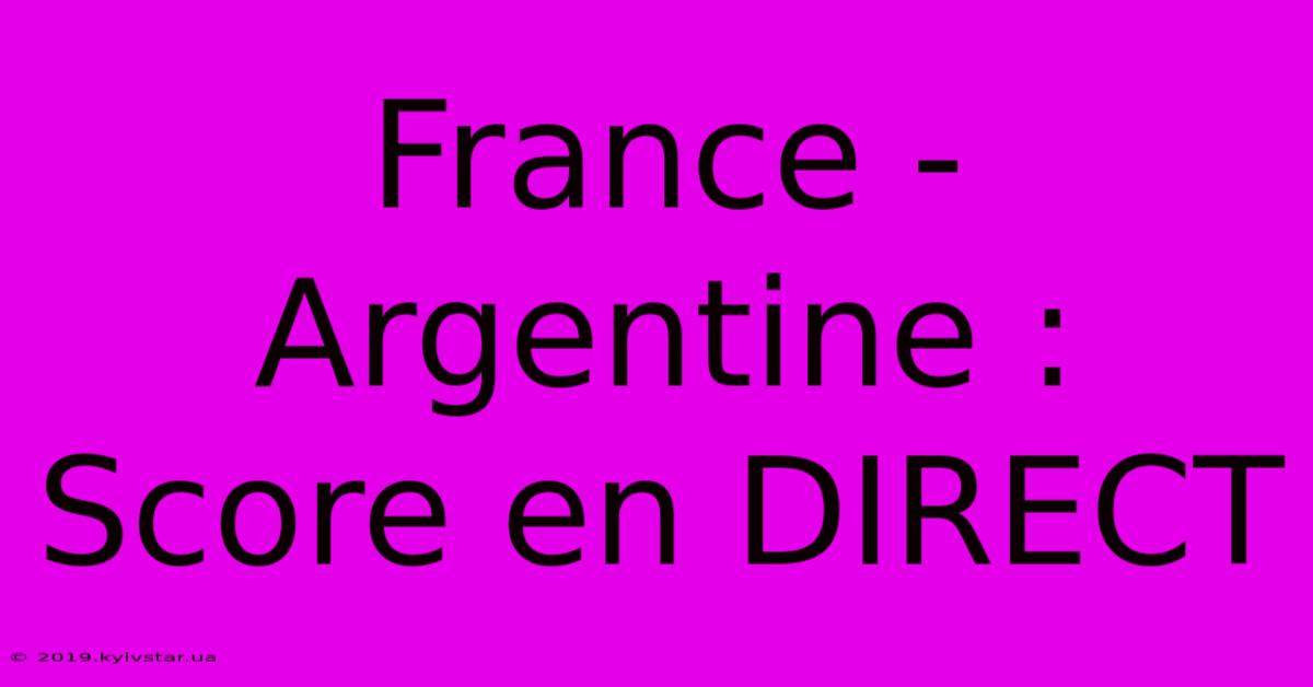 France - Argentine : Score En DIRECT