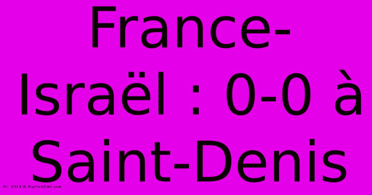 France-Israël : 0-0 À Saint-Denis 