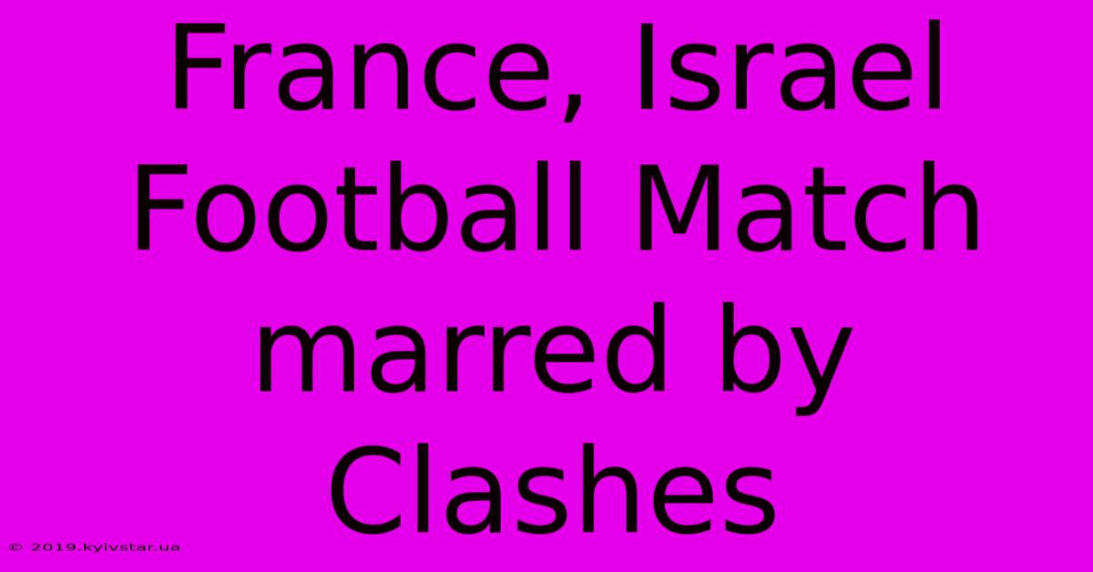 France, Israel Football Match Marred By Clashes 