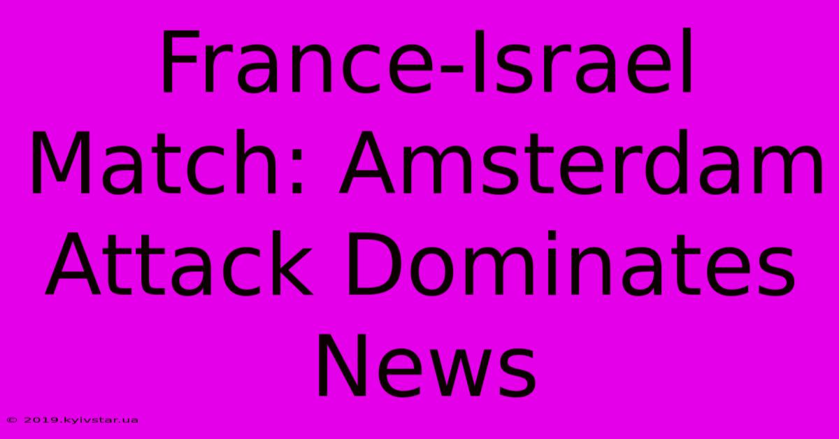 France-Israel Match: Amsterdam Attack Dominates News