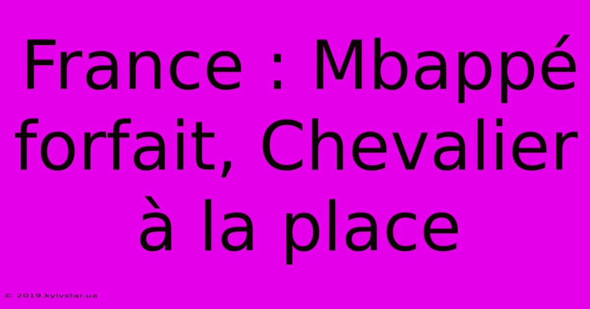 France : Mbappé Forfait, Chevalier À La Place 