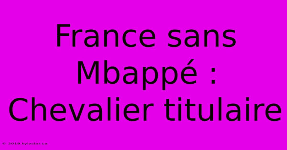 France Sans Mbappé : Chevalier Titulaire