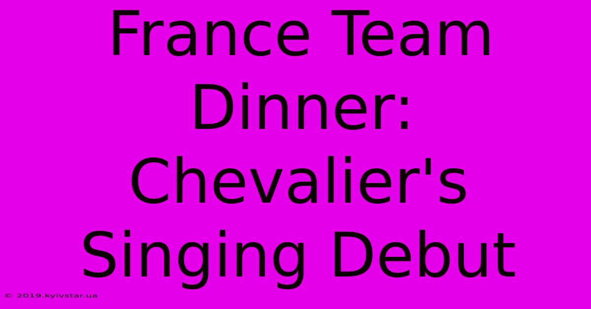 France Team Dinner: Chevalier's Singing Debut 