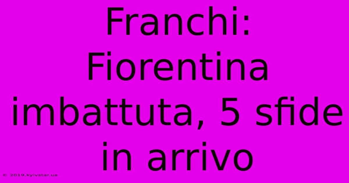 Franchi: Fiorentina Imbattuta, 5 Sfide In Arrivo