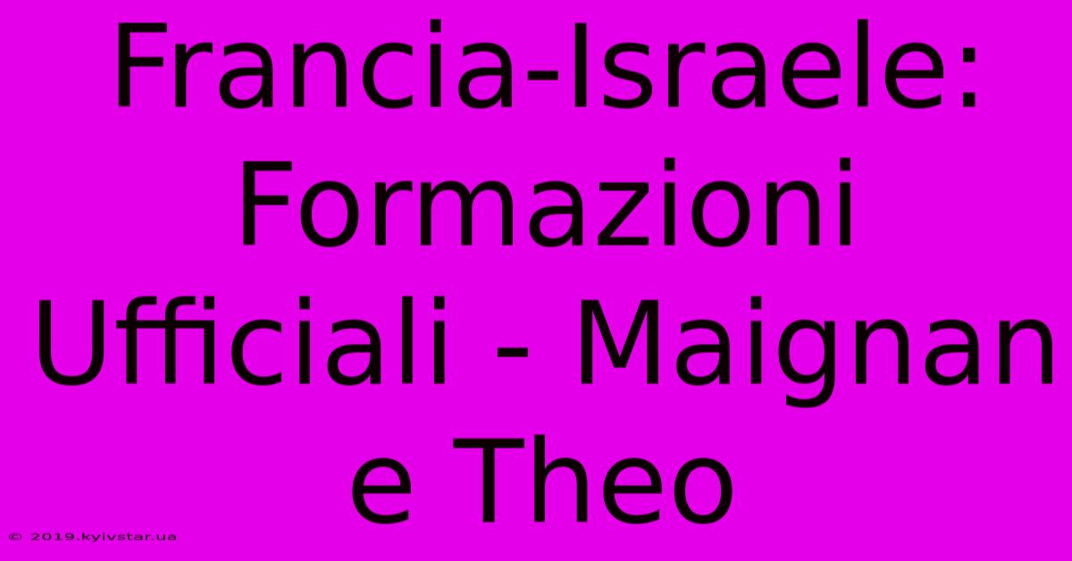 Francia-Israele: Formazioni Ufficiali - Maignan E Theo 