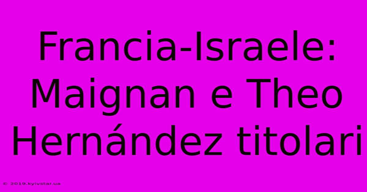 Francia-Israele: Maignan E Theo Hernández Titolari