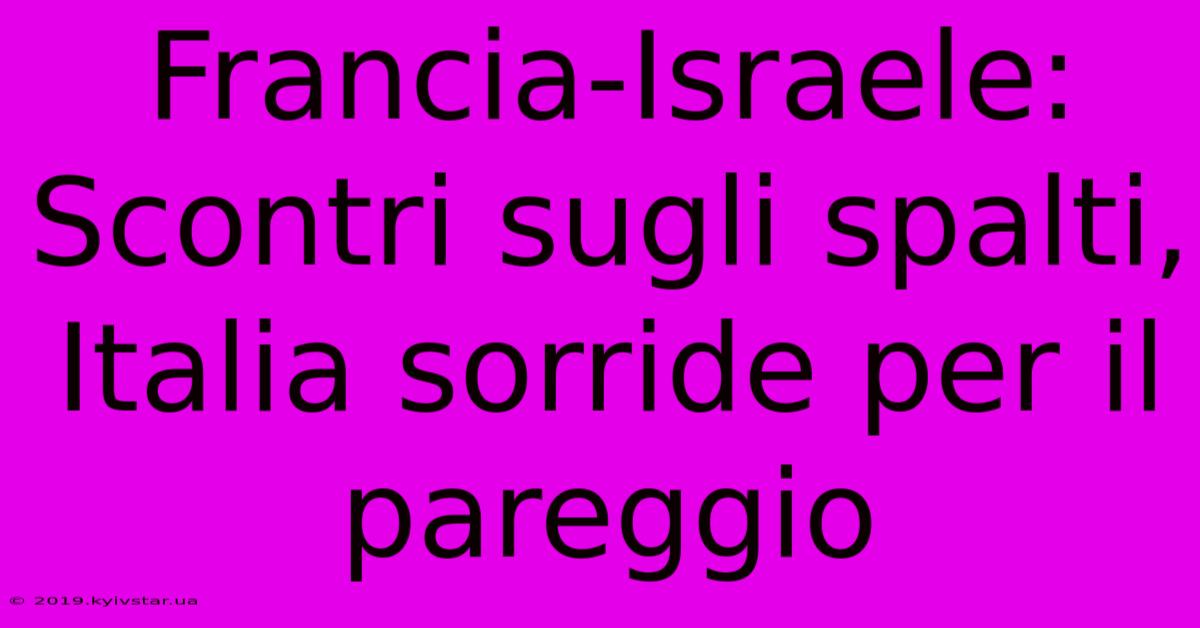 Francia-Israele: Scontri Sugli Spalti, Italia Sorride Per Il Pareggio