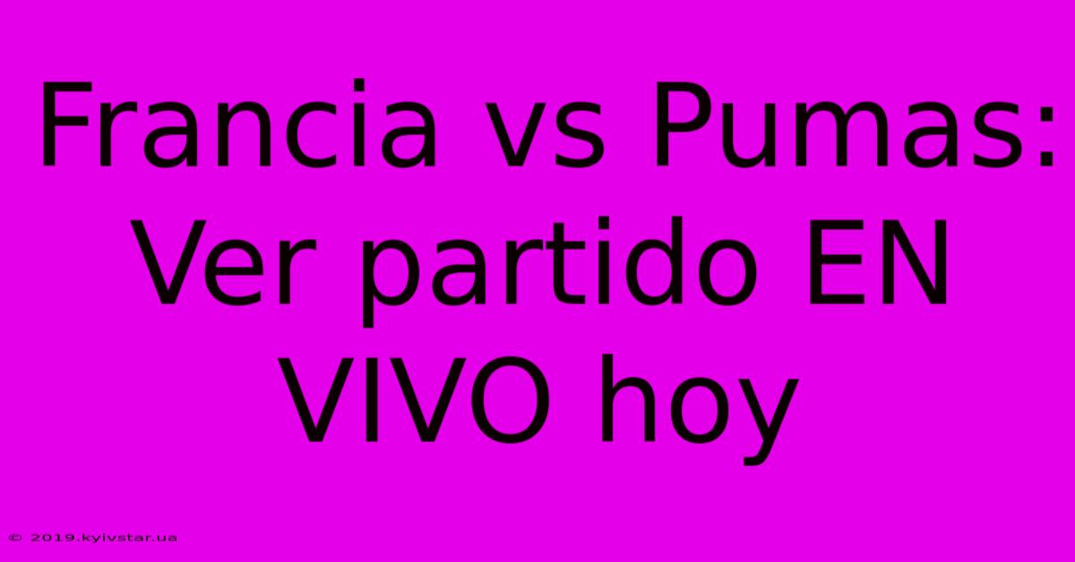 Francia Vs Pumas: Ver Partido EN VIVO Hoy