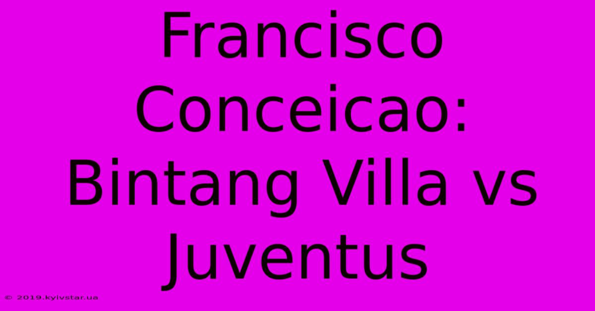 Francisco Conceicao: Bintang Villa Vs Juventus