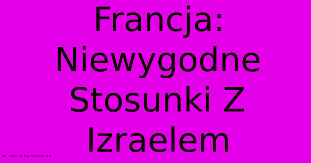 Francja: Niewygodne Stosunki Z Izraelem