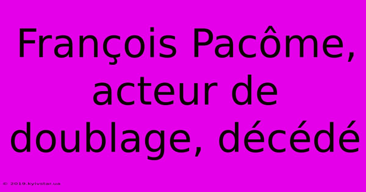 François Pacôme, Acteur De Doublage, Décédé