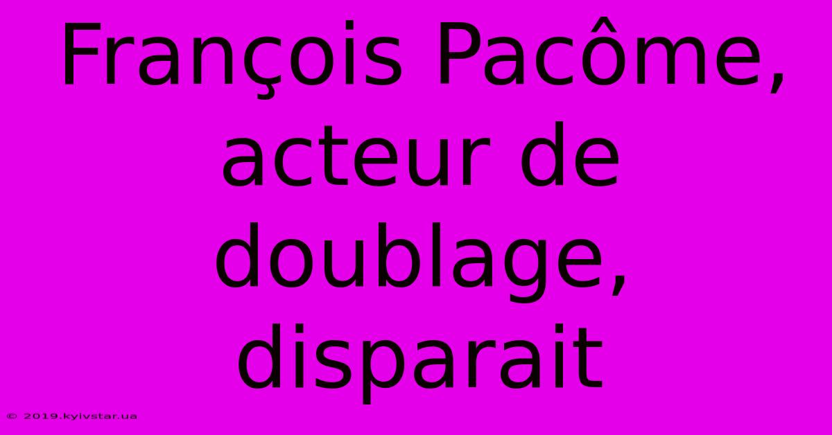 François Pacôme, Acteur De Doublage, Disparait 