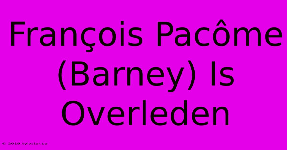 François Pacôme (Barney) Is Overleden