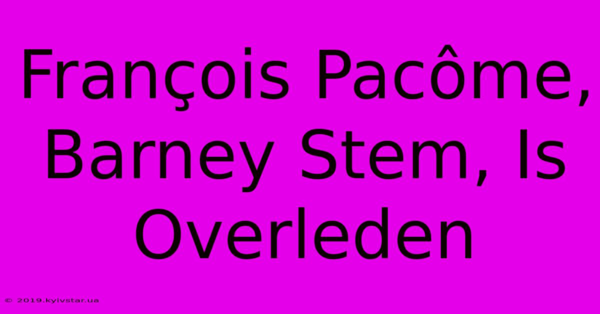 François Pacôme, Barney Stem, Is Overleden