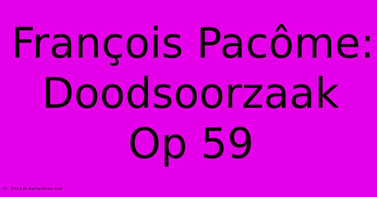 François Pacôme: Doodsoorzaak Op 59