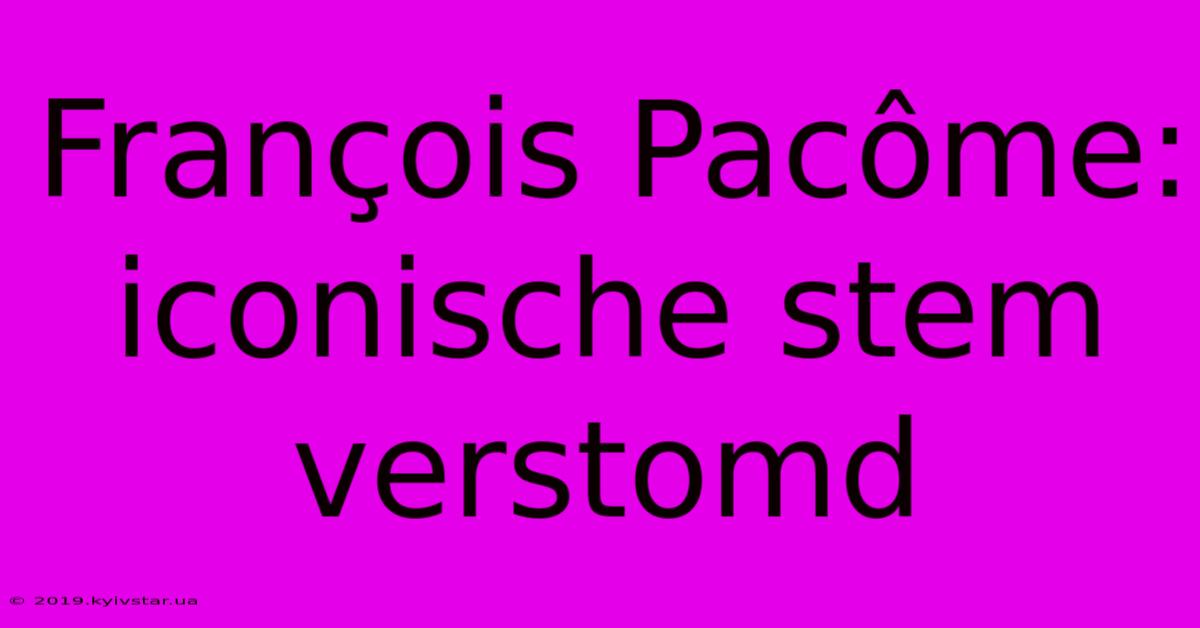 François Pacôme: Iconische Stem Verstomd