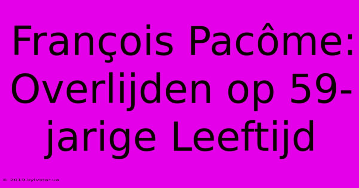 François Pacôme: Overlijden Op 59-jarige Leeftijd